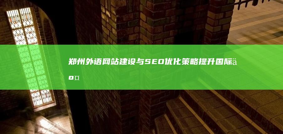 郑州外语网站建设与SEO优化策略：提升国际交流影响力