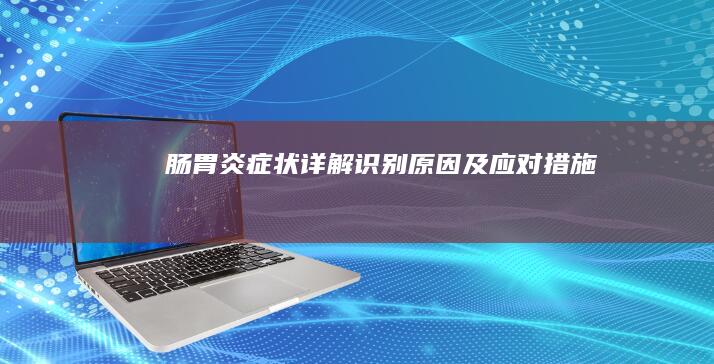 肠胃炎症状详解：识别、原因及应对措施