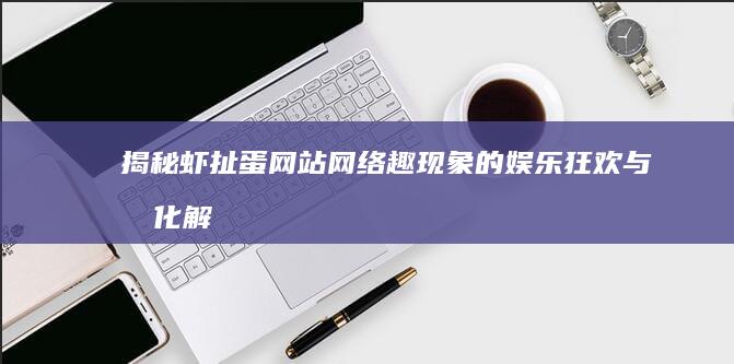 揭秘虾扯蛋网站：网络趣现象的娱乐狂欢与文化解析