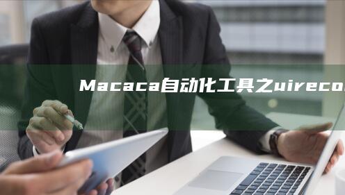 Macaca自动化工具之uirecorder脚本录制天翼云手机端「Macaca自动化工具之uirecorder脚本录制」